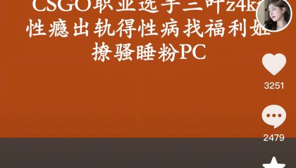 LVG战队z4kr女友社交媒体曝光其性瘾出轨嫖娼染病等丑闻